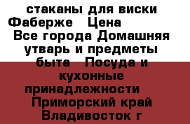 стаканы для виски Фаберже › Цена ­ 95 000 - Все города Домашняя утварь и предметы быта » Посуда и кухонные принадлежности   . Приморский край,Владивосток г.